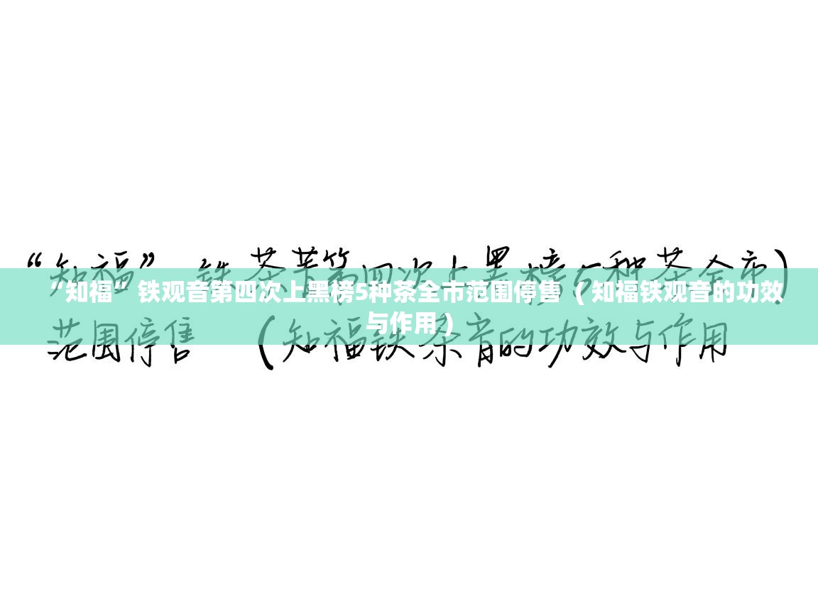  “知福”铁观音第四次上黑榜5种茶全市范围停售  ( 知福铁观音的功效与作用 )