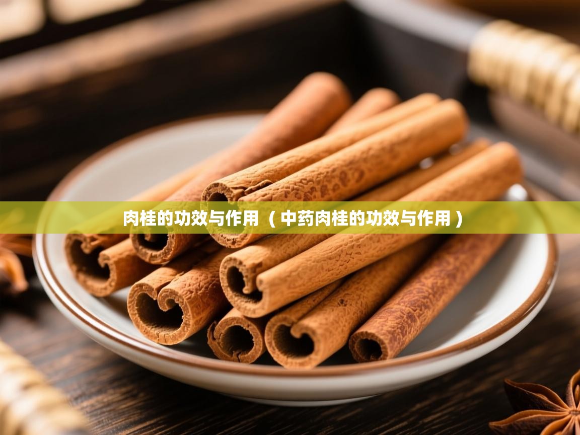  肉桂的功效与作用  ( 中药肉桂的功效与作用 )