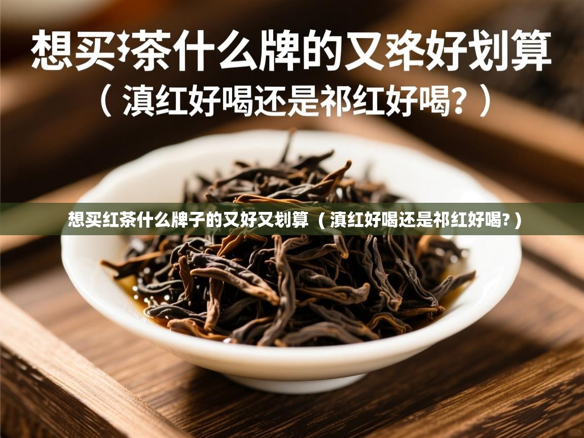  想买红茶什么牌子的又好又划算  ( 滇红好喝还是祁红好喝? )