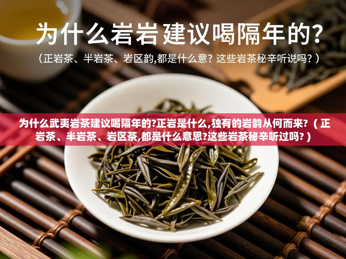为什么武夷岩茶建议喝隔年的?正岩是什么,独有的岩韵从何而来?  ( 正岩茶、半岩茶、岩区茶,都是什么意思?这些岩茶秘辛听过吗? )  为什么武夷岩茶建议喝隔年的?正岩是什么,独有的岩韵从何而来?  ( 正岩茶、半岩茶、岩区茶,都是什么意思?这些岩茶秘辛听过吗? )