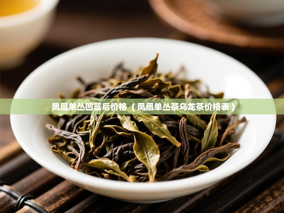  凤凰单丛凹富后价格  ( 凤凰单丛茶乌龙茶价格表 )