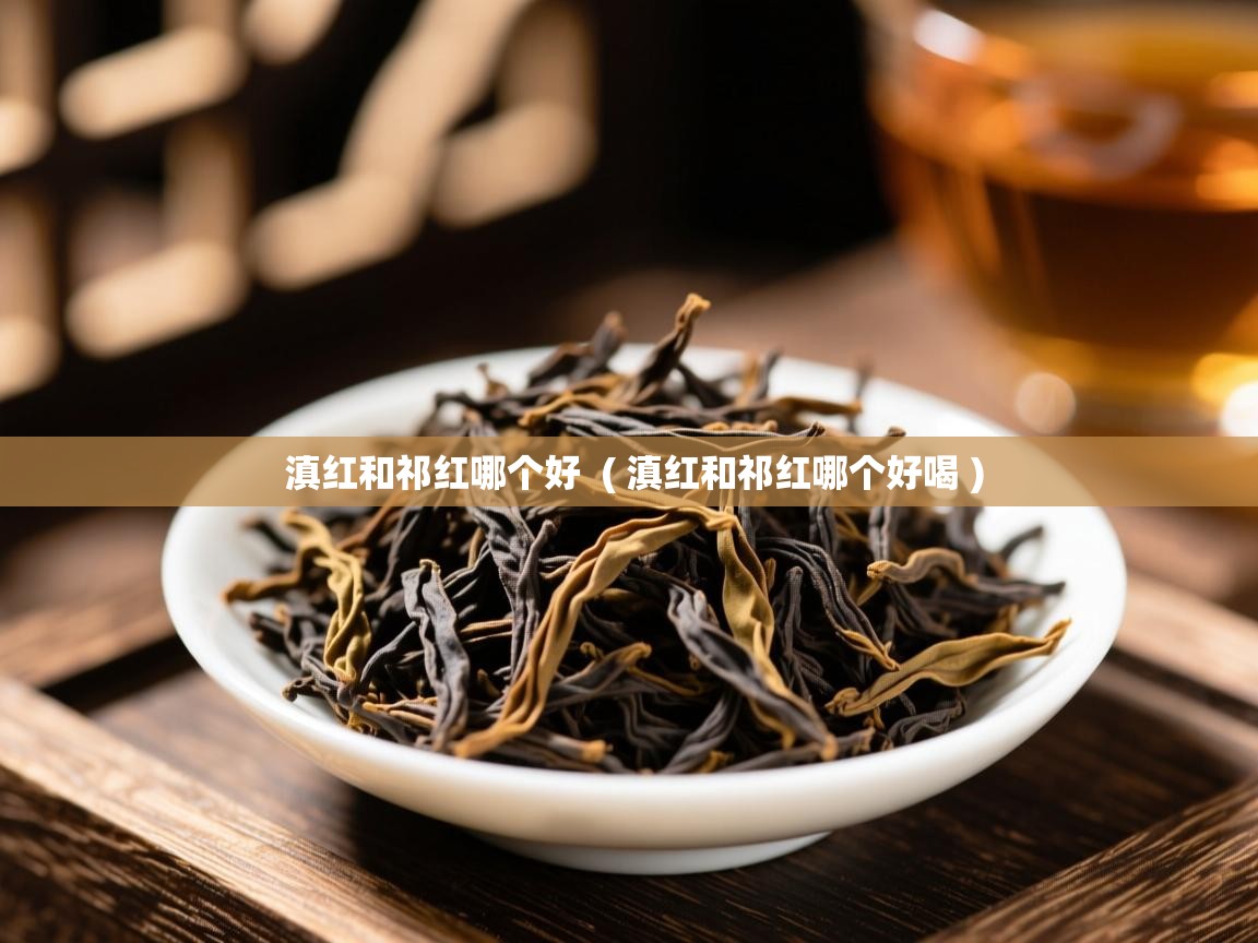  滇红和祁红哪个好  ( 滇红和祁红哪个好喝 )