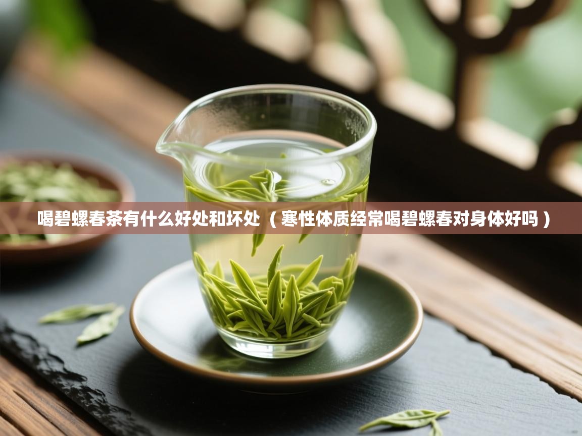  喝碧螺春茶有什么好处和坏处  ( 寒性体质经常喝碧螺春对身体好吗 )