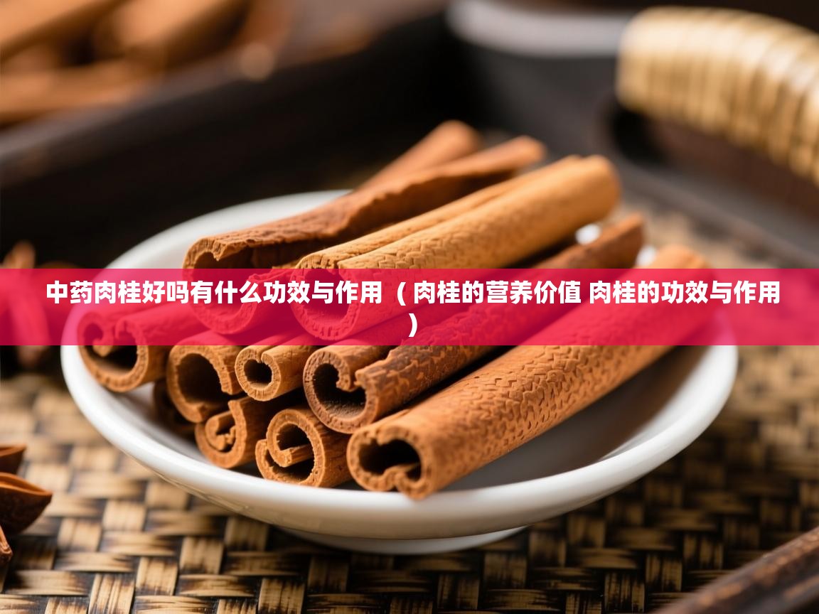  中药肉桂好吗有什么功效与作用  ( 肉桂的营养价值 肉桂的功效与作用 )