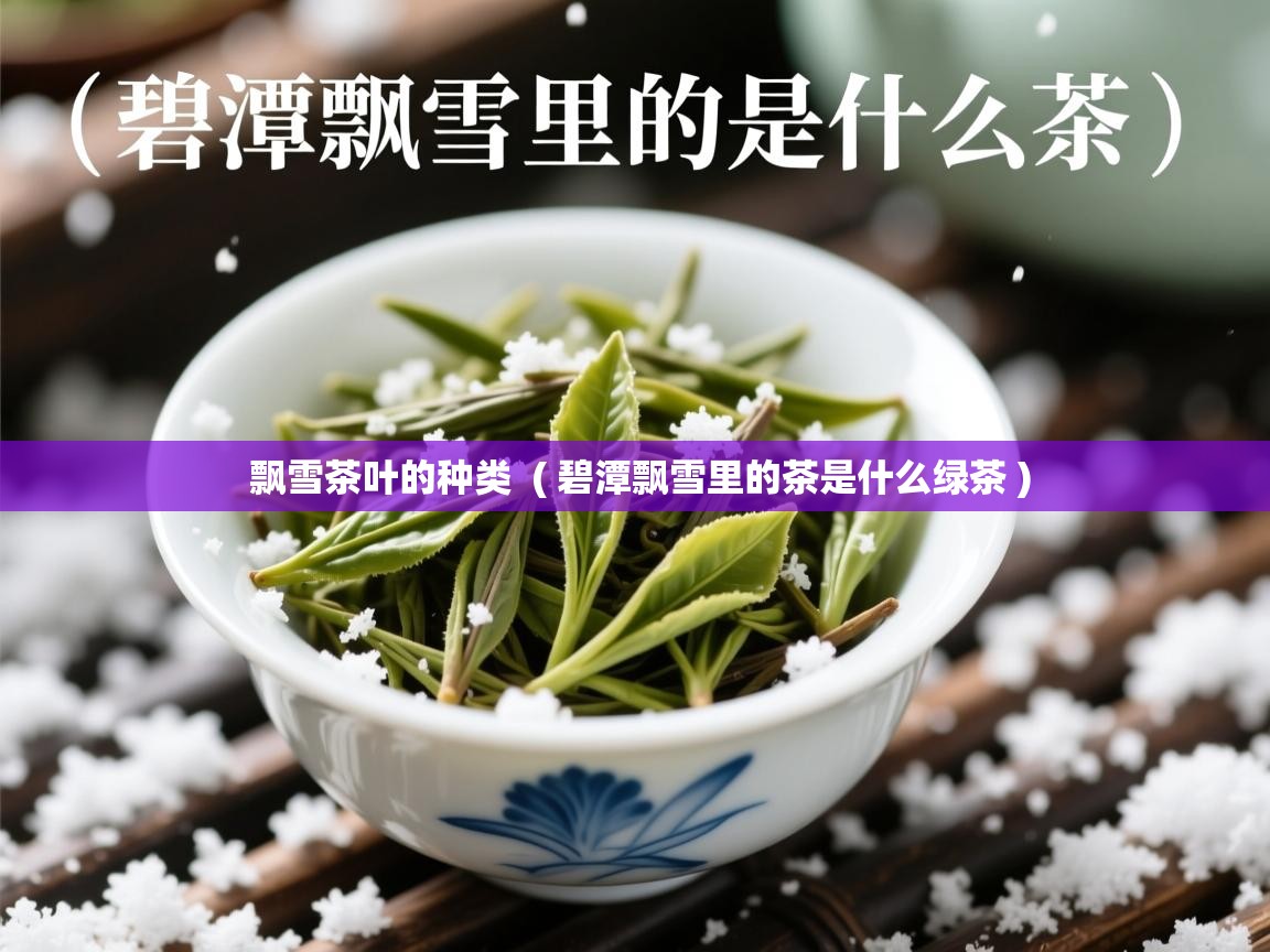  飘雪茶叶的种类  ( 碧潭飘雪里的茶是什么绿茶 )