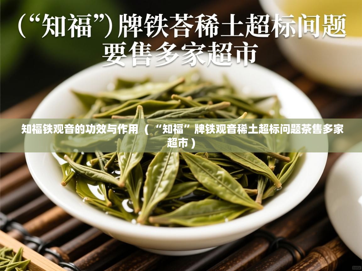  知福铁观音的功效与作用  ( “知福”牌铁观音稀土超标问题茶售多家超市 )