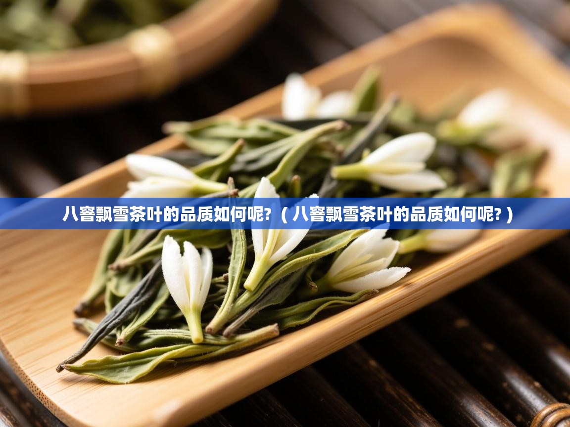  八窨飘雪茶叶的品质如何呢?  ( 八窨飘雪茶叶的品质如何呢? )