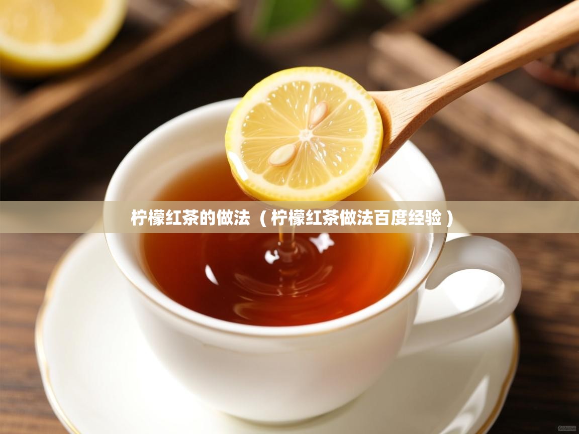  柠檬红茶的做法  ( 柠檬红茶做法百度经验 )