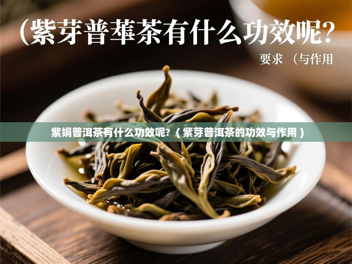  紫娟普洱茶有什么功效呢?  ( 紫芽普洱茶的功效与作用 )