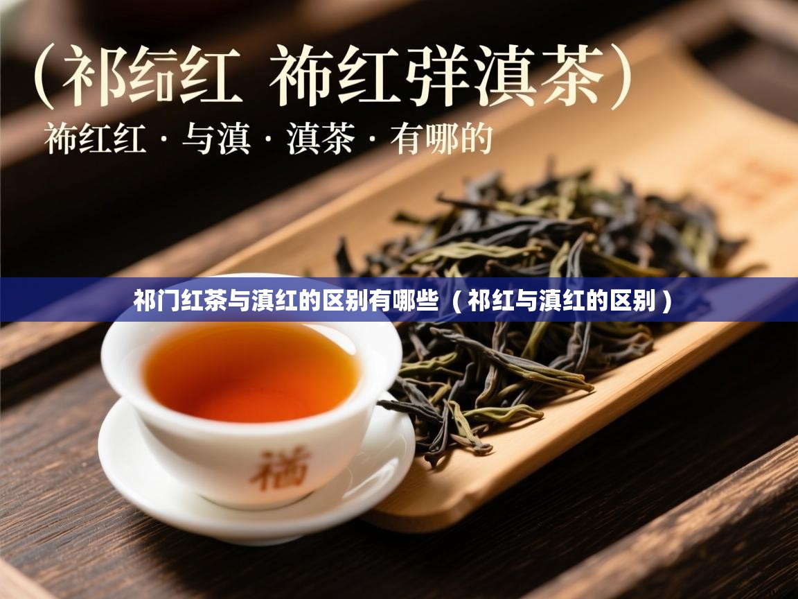  祁门红茶与滇红的区别有哪些  ( 祁红与滇红的区别 )