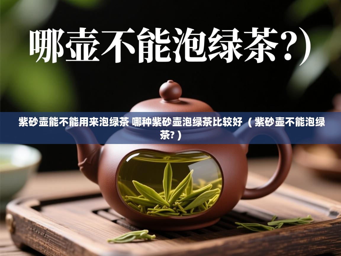  紫砂壶能不能用来泡绿茶 哪种紫砂壶泡绿茶比较好  ( 紫砂壶不能泡绿茶? )