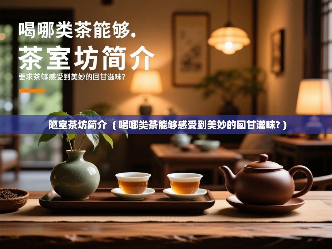  陋室茶坊简介  ( 喝哪类茶能够感受到美妙的回甘滋味? )