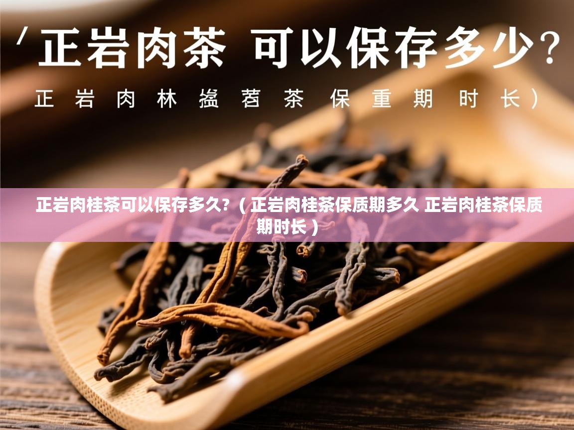  正岩肉桂茶可以保存多久?  ( 正岩肉桂茶保质期多久 正岩肉桂茶保质期时长 )