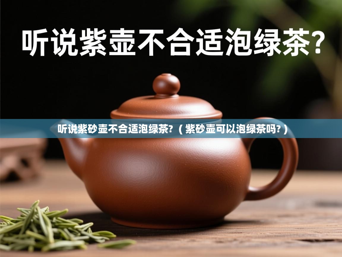  听说紫砂壶不合适泡绿茶?  ( 紫砂壶可以泡绿茶吗? )