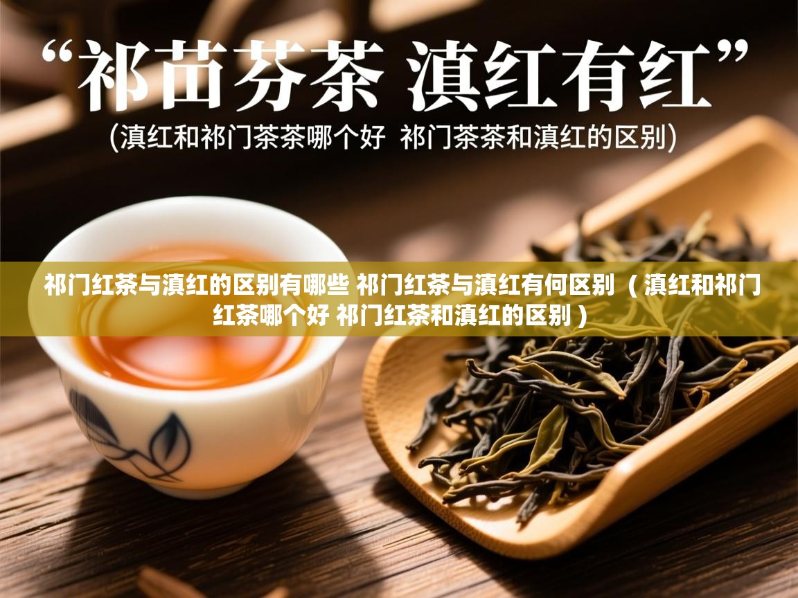  祁门红茶与滇红的区别有哪些 祁门红茶与滇红有何区别  ( 滇红和祁门红茶哪个好 祁门红茶和滇红的区别 )