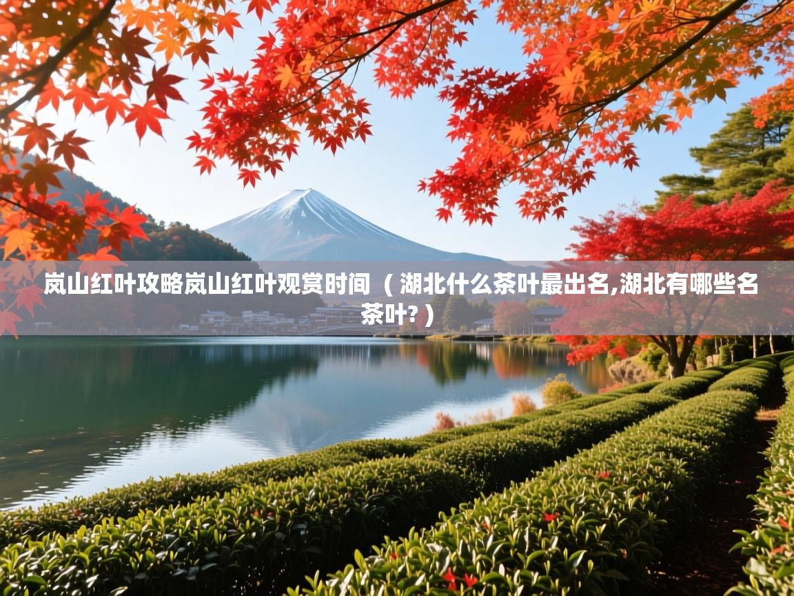  岚山红叶攻略岚山红叶观赏时间  ( 湖北什么茶叶最出名,湖北有哪些名茶叶? )