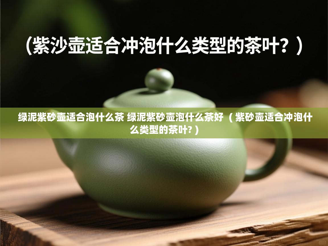  绿泥紫砂壶适合泡什么茶 绿泥紫砂壶泡什么茶好  ( 紫砂壶适合冲泡什么类型的茶叶? )