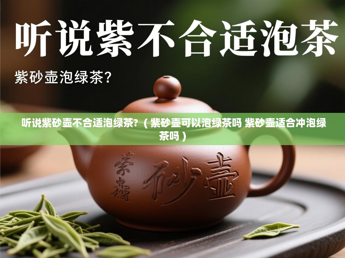  听说紫砂壶不合适泡绿茶?  ( 紫砂壶可以泡绿茶吗 紫砂壶适合冲泡绿茶吗 )