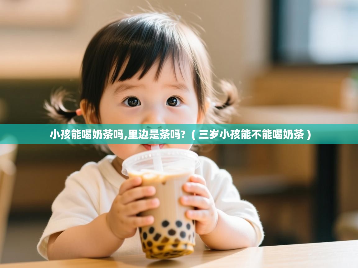  小孩能喝奶茶吗,里边是茶吗?  ( 三岁小孩能不能喝奶茶 )