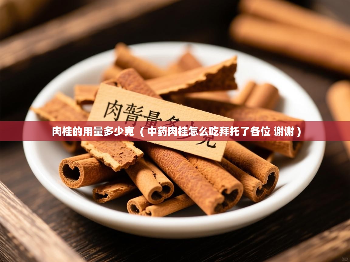  肉桂的用量多少克  ( 中药肉桂怎么吃拜托了各位 谢谢 )