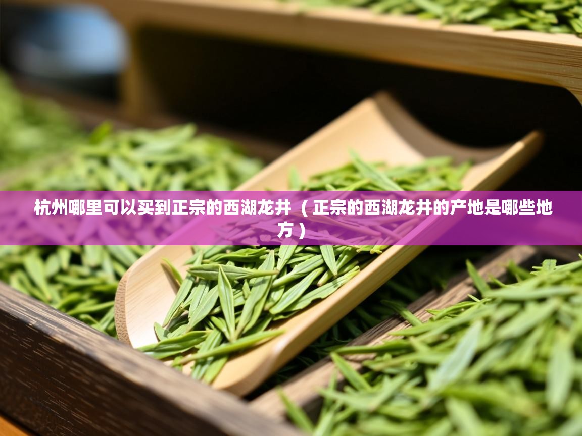 杭州哪里可以买到正宗的西湖龙井  ( 正宗的西湖龙井的产地是哪些地方 )  杭州哪里可以买到正宗的西湖龙井  ( 正宗的西湖龙井的产地是哪些地方 )