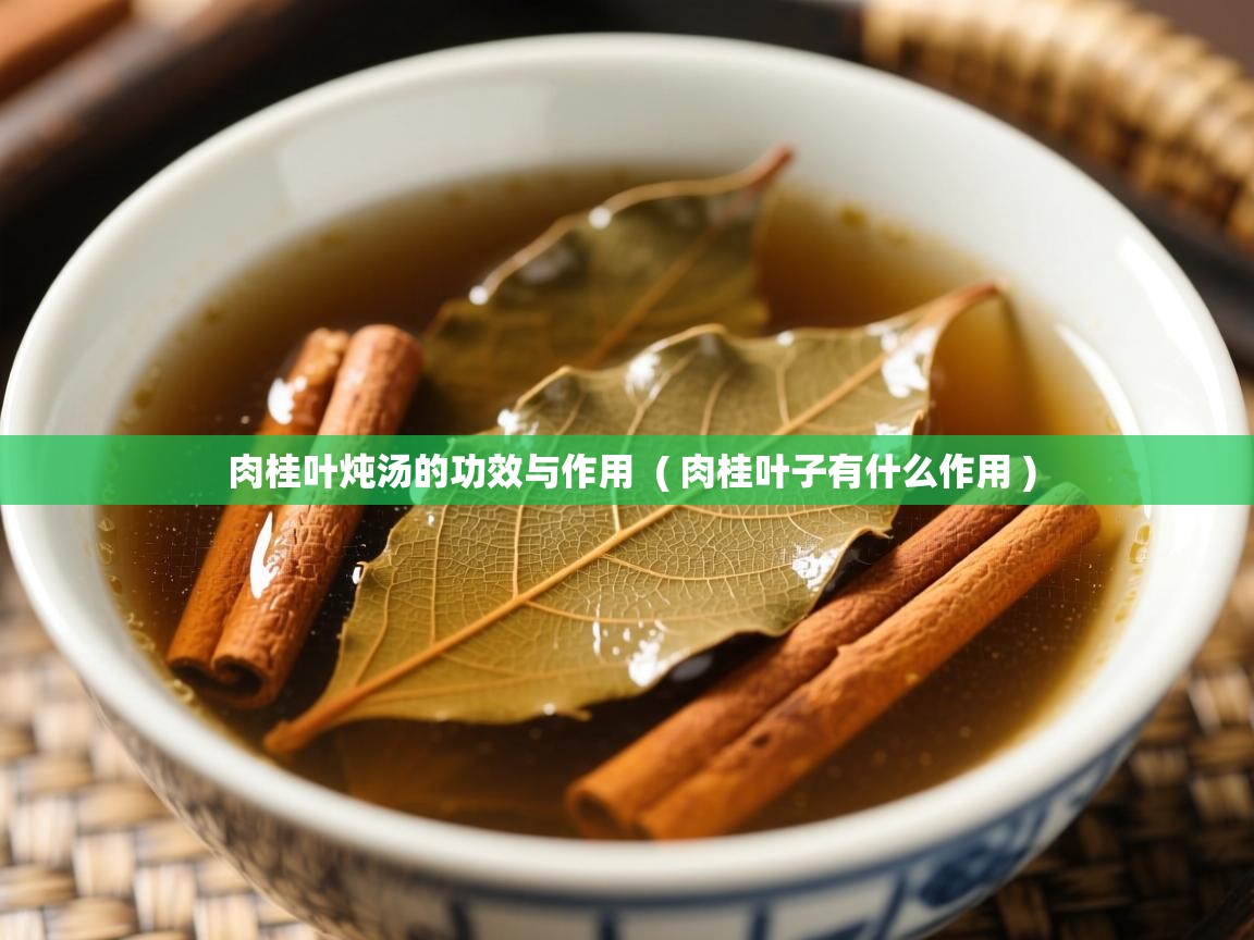  肉桂叶炖汤的功效与作用  ( 肉桂叶子有什么作用 )