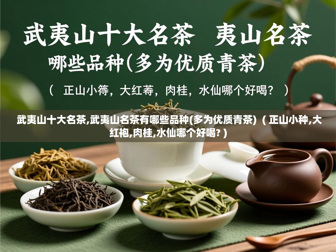  武夷山十大名茶,武夷山名茶有哪些品种(多为优质青茶)  ( 正山小种,大红袍,肉桂,水仙哪个好喝? )