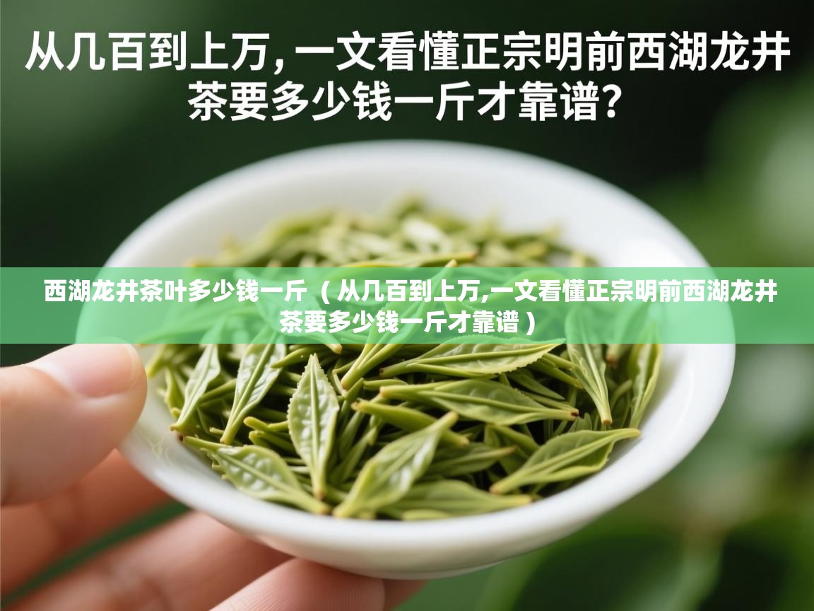 西湖龙井茶叶多少钱一斤  ( 从几百到上万,一文看懂正宗明前西湖龙井茶要多少钱一斤才靠谱 )  西湖龙井茶叶多少钱一斤  ( 从几百到上万,一文看懂正宗明前西湖龙井茶要多少钱一斤才靠谱 )