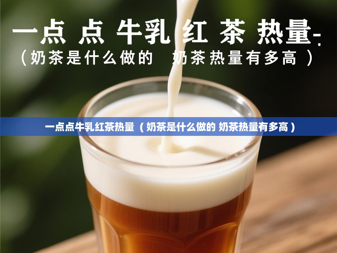  一点点牛乳红茶热量  ( 奶茶是什么做的 奶茶热量有多高 )