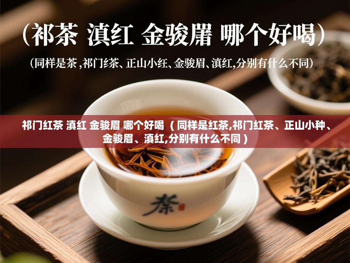  祁门红茶 滇红 金骏眉 哪个好喝  ( 同样是红茶,祁门红茶、正山小种、金骏眉、滇红,分别有什么不同 )