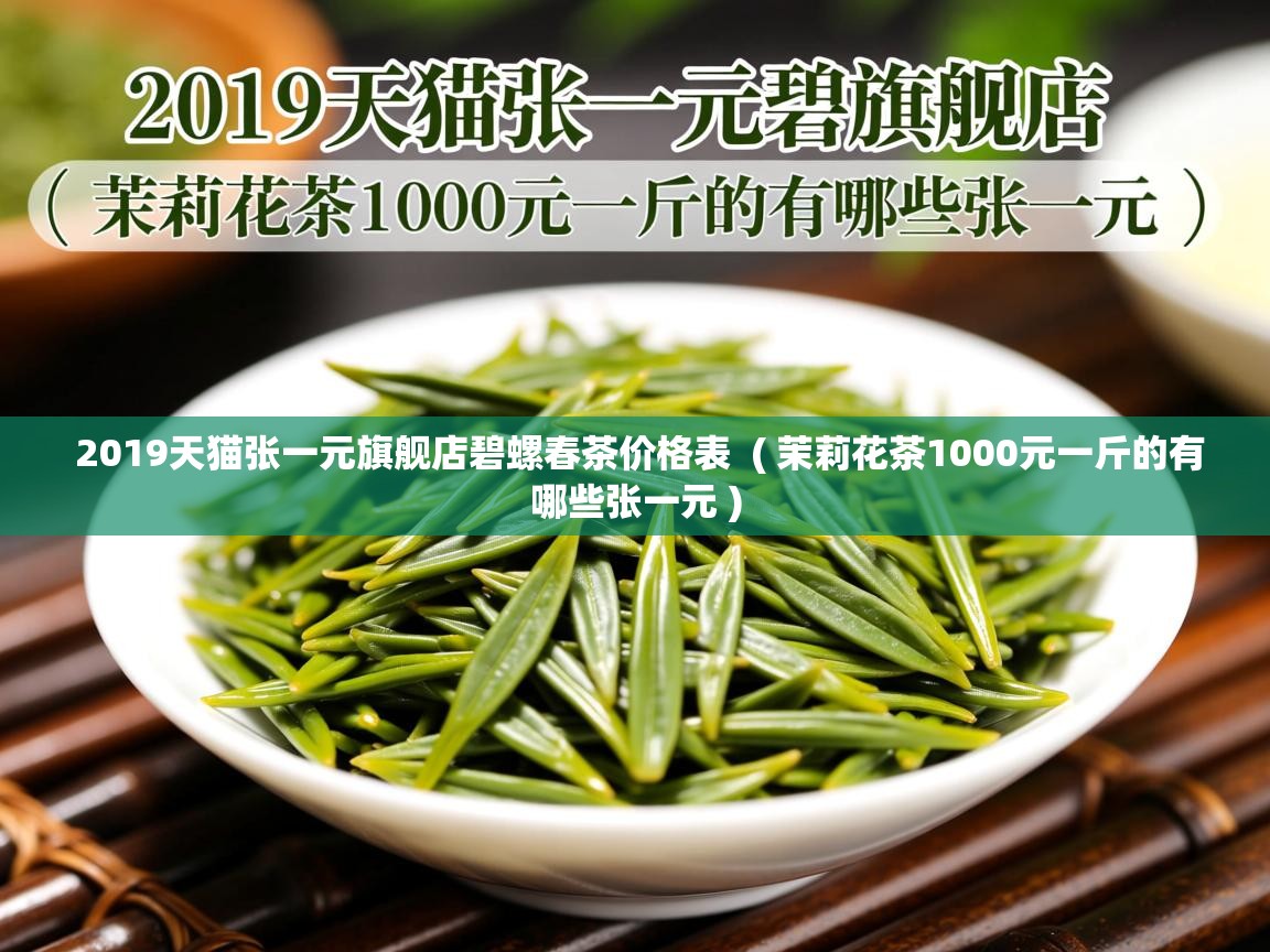  2019天猫张一元旗舰店碧螺春茶价格表  ( 茉莉花茶1000元一斤的有哪些张一元 )