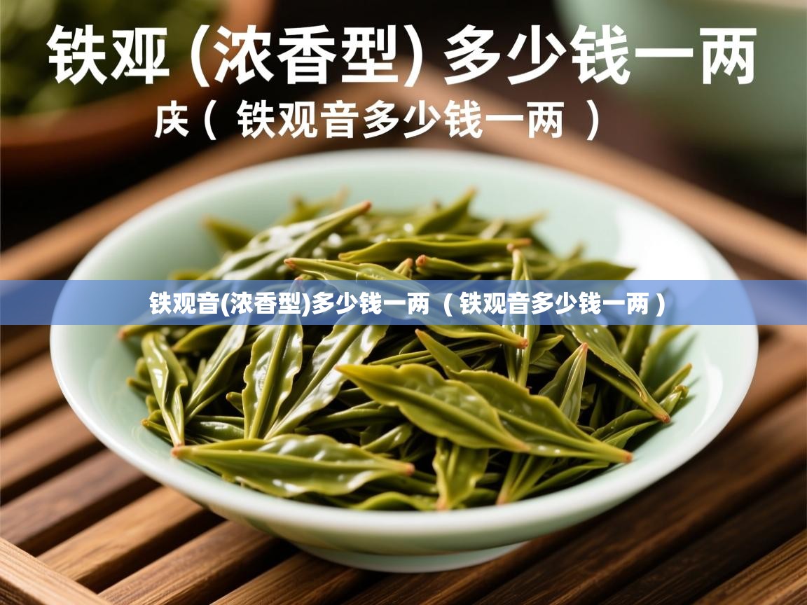  铁观音(浓香型)多少钱一两  ( 铁观音多少钱一两 )