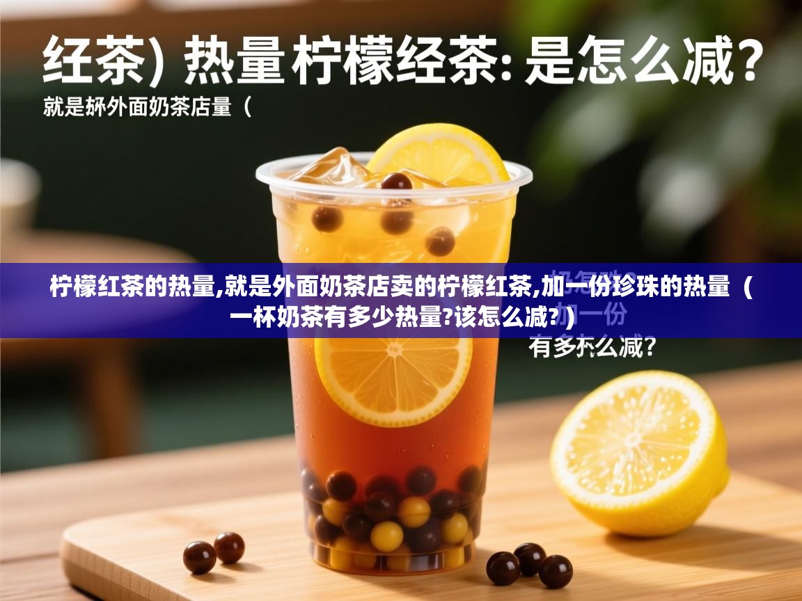  柠檬红茶的热量,就是外面奶茶店卖的柠檬红茶,加一份珍珠的热量  ( 一杯奶茶有多少热量?该怎么减? )