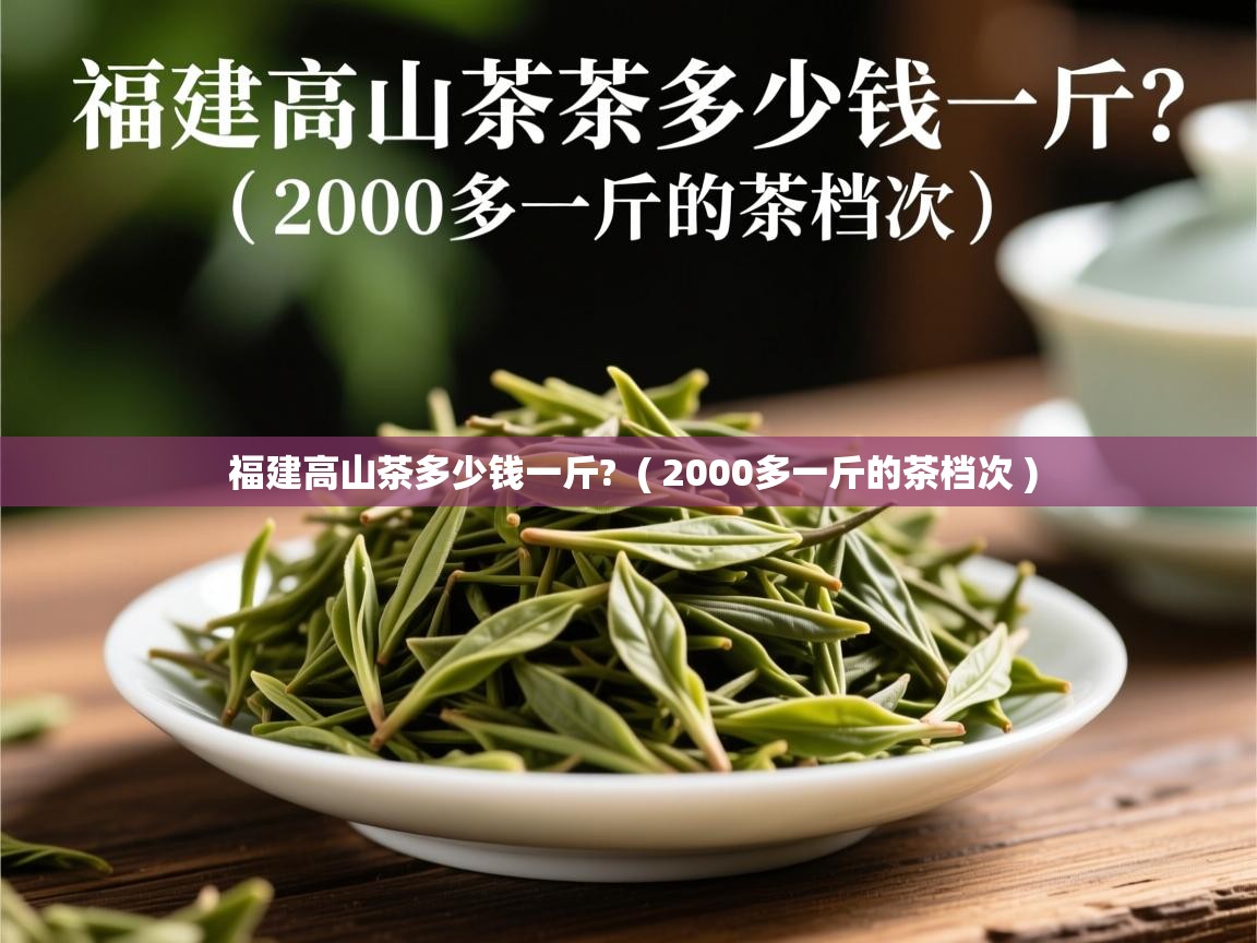  福建高山茶多少钱一斤?  ( 2000多一斤的茶档次 )