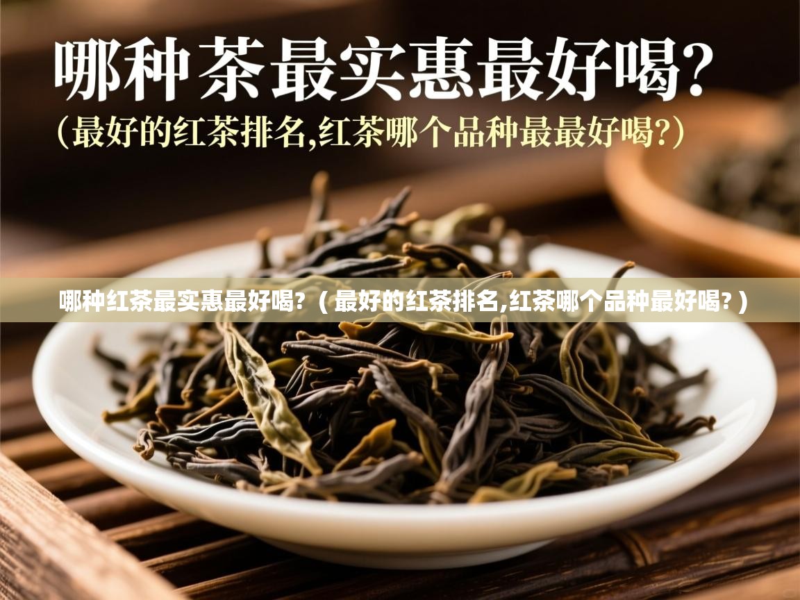  哪种红茶最实惠最好喝?  ( 最好的红茶排名,红茶哪个品种最好喝? )