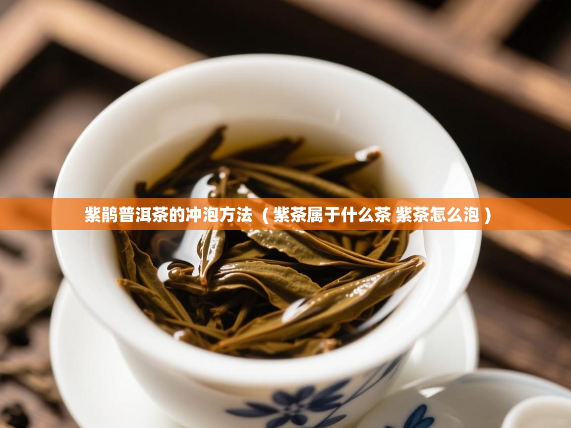  紫鹃普洱茶的冲泡方法  ( 紫茶属于什么茶 紫茶怎么泡 )
