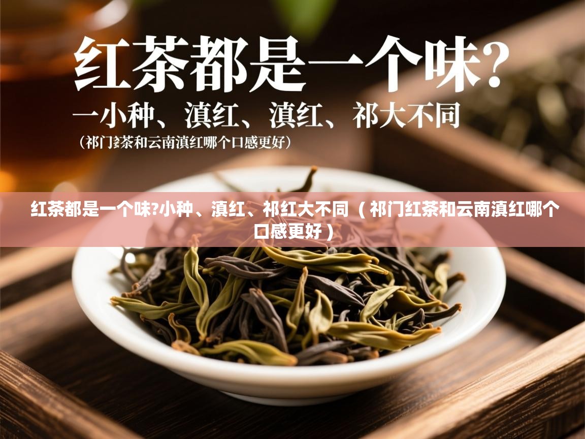  红茶都是一个味?小种、滇红、祁红大不同  ( 祁门红茶和云南滇红哪个口感更好 )