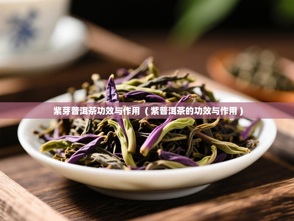  紫芽普洱茶功效与作用  ( 紫普洱茶的功效与作用 )
