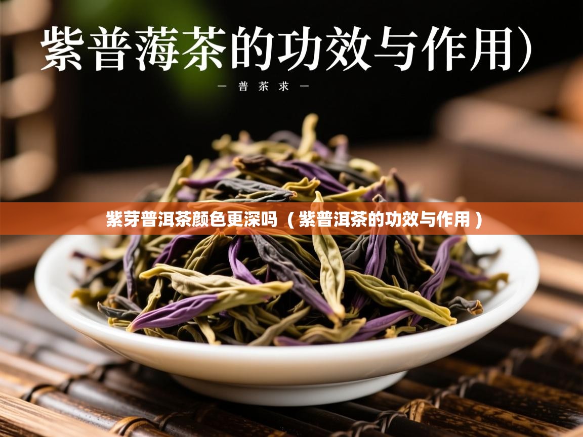  紫芽普洱茶颜色更深吗  ( 紫普洱茶的功效与作用 )