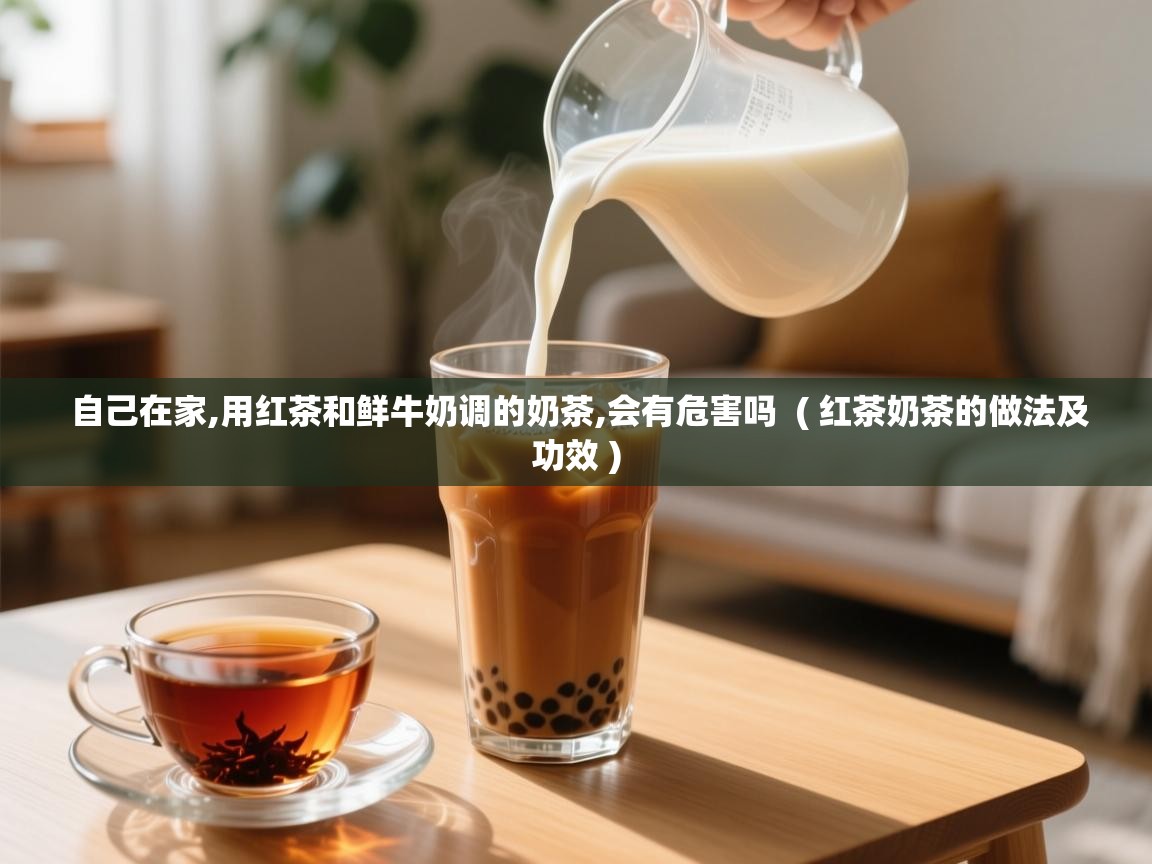  自己在家,用红茶和鲜牛奶调的奶茶,会有危害吗  ( 红茶奶茶的做法及功效 )