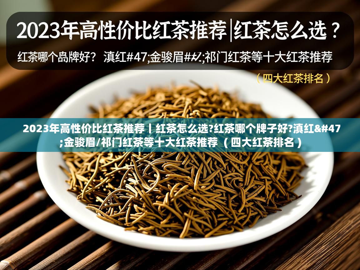  2023年高性价比红茶推荐丨红茶怎么选?红茶哪个牌子好?滇红/金骏眉/祁门红茶等十大红茶推荐  ( 四大红茶排名 )