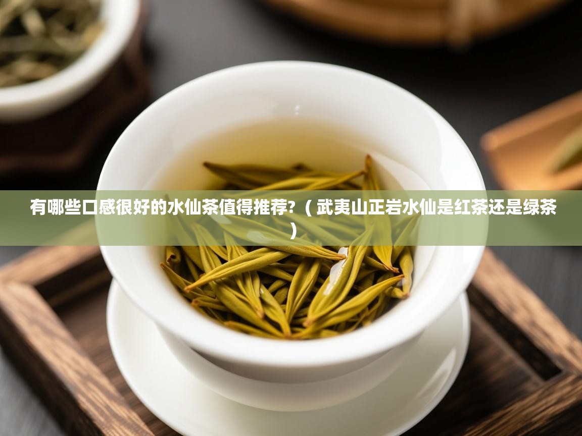  有哪些口感很好的水仙茶值得推荐?  ( 武夷山正岩水仙是红茶还是绿茶 )