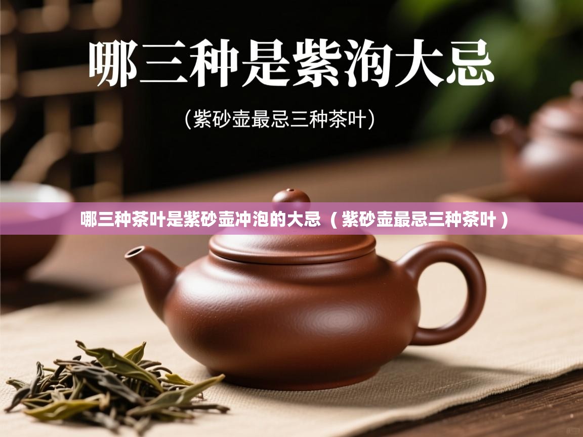  哪三种茶叶是紫砂壶冲泡的大忌  ( 紫砂壶最忌三种茶叶 )