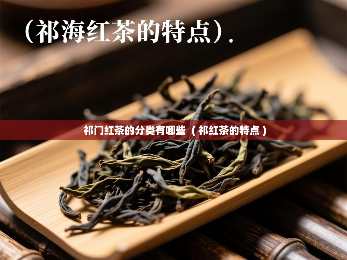  祁门红茶的分类有哪些  ( 祁红茶的特点 )