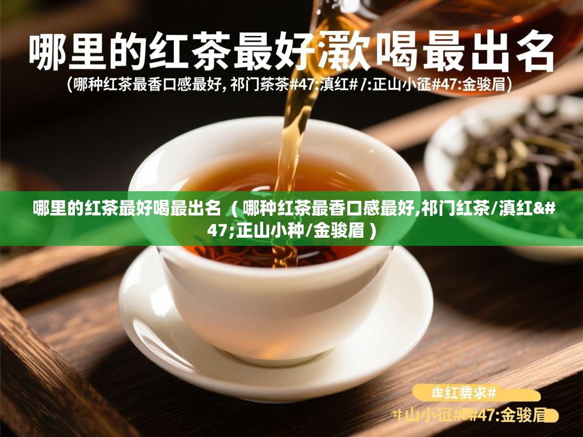  哪里的红茶最好喝最出名  ( 哪种红茶最香口感最好,祁门红茶/滇红/正山小种/金骏眉 )