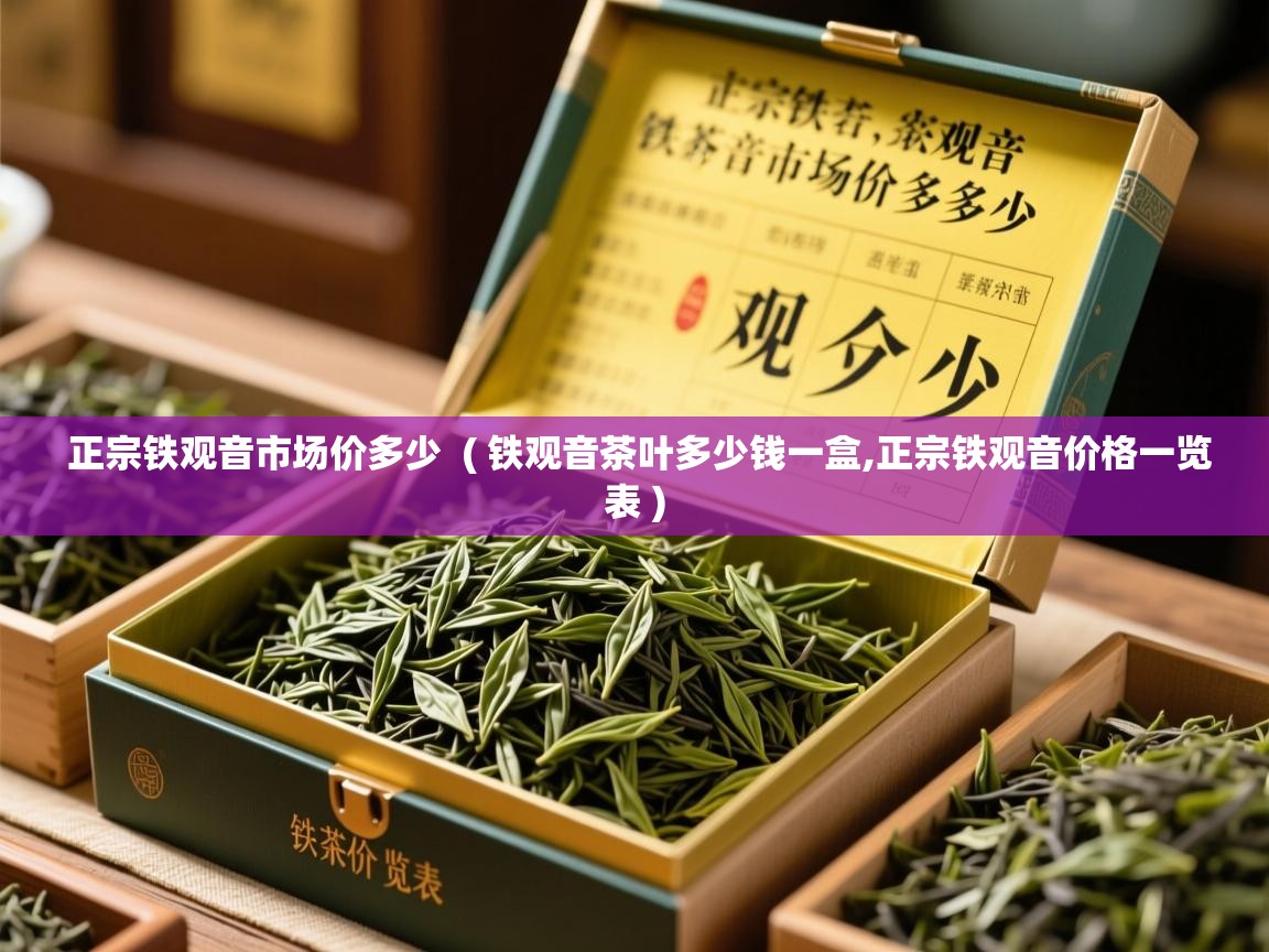  正宗铁观音市场价多少  ( 铁观音茶叶多少钱一盒,正宗铁观音价格一览表 )
