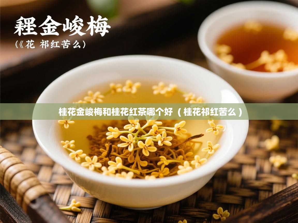  桂花金峻梅和桂花红茶哪个好  ( 桂花祁红苦么 )