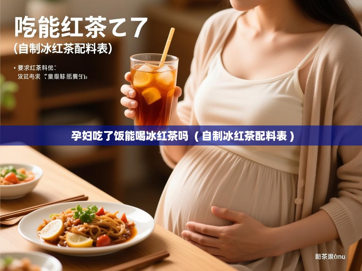  孕妇吃了饭能喝冰红茶吗  ( 自制冰红茶配料表 )