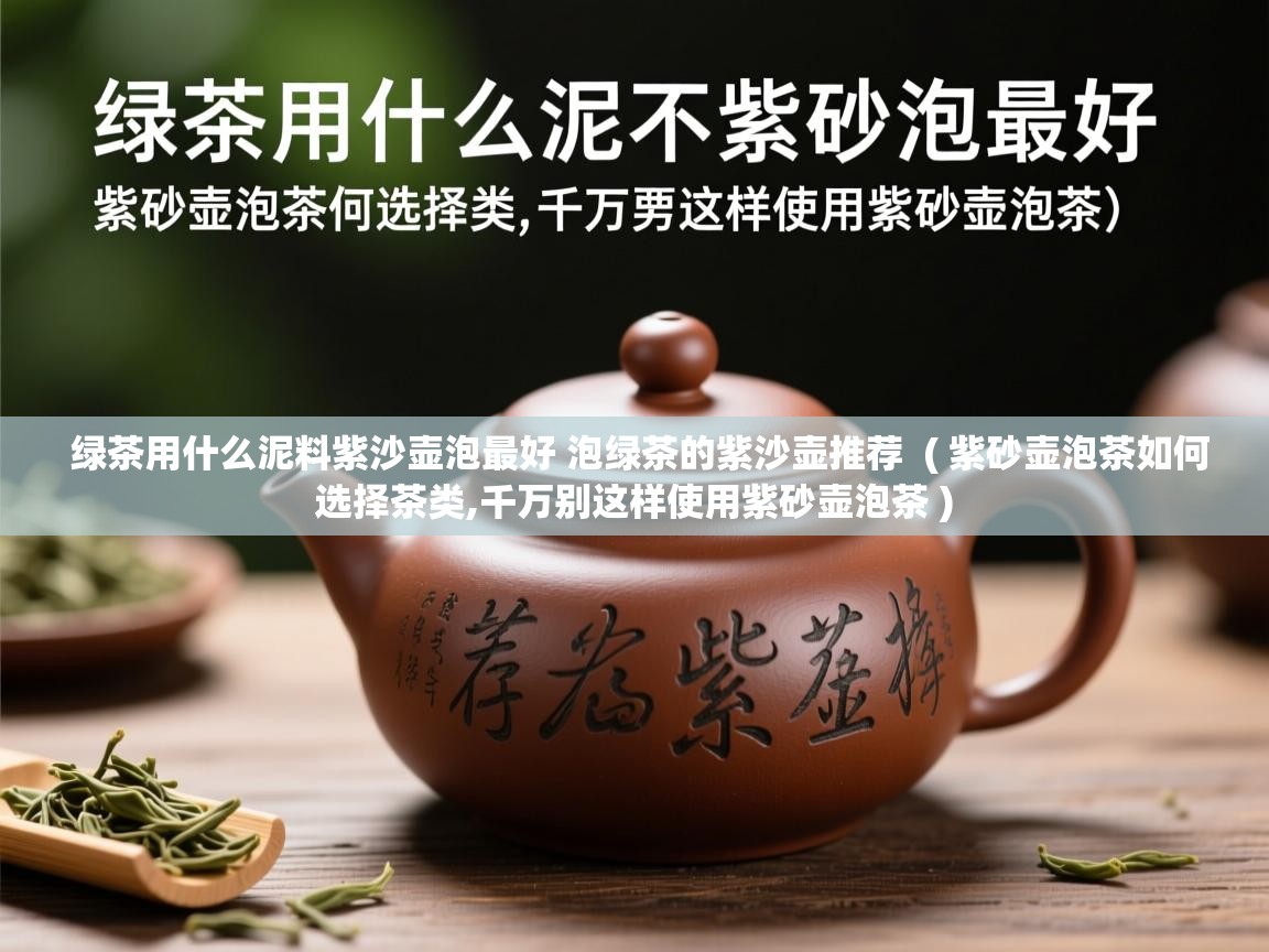  绿茶用什么泥料紫沙壶泡最好 泡绿茶的紫沙壶推荐  ( 紫砂壶泡茶如何选择茶类,千万别这样使用紫砂壶泡茶 )