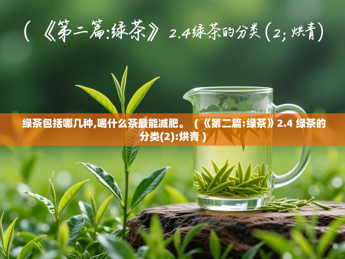  绿茶包括哪几种,喝什么茶最能减肥。  ( 《第二篇:绿茶》2.4 绿茶的分类(2):烘青 )